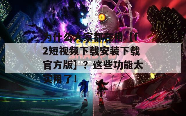 为什么大家都在用【f2短视频下载安装下载官方版】？这些功能太实用了！