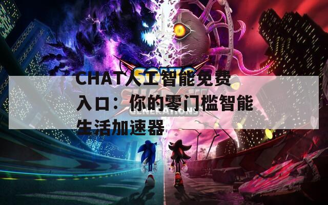 CHAT人工智能免费入口：你的零门槛智能生活加速器