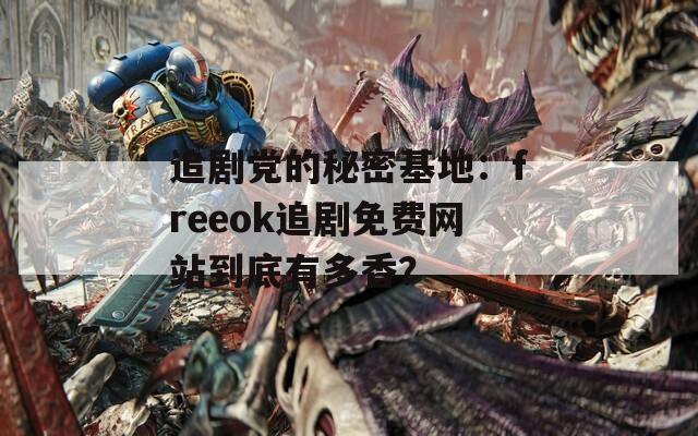 追剧党的秘密基地：freeok追剧免费网站到底有多香？