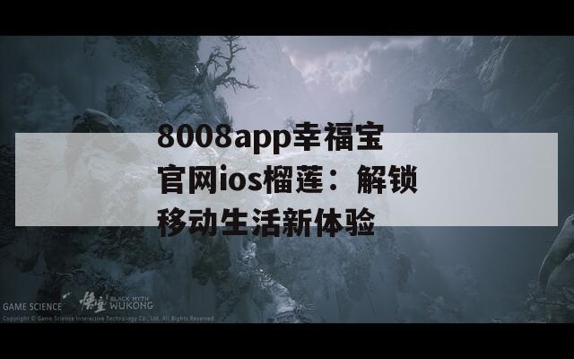 8008app幸福宝官网ios榴莲：解锁移动生活新体验