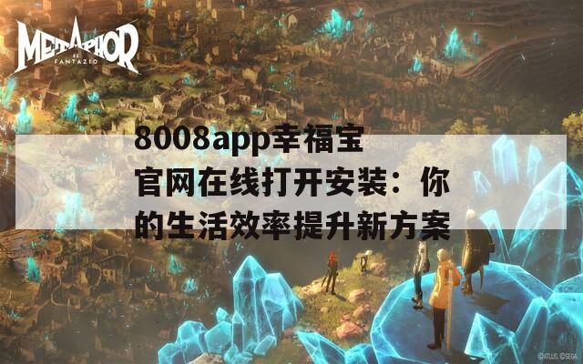 8008app幸福宝官网在线打开安装：你的生活效率提升新方案