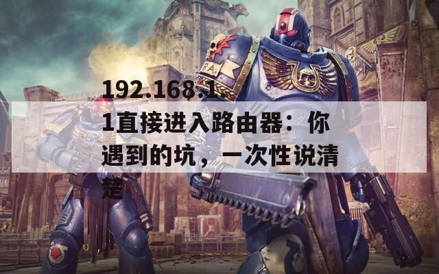 192.168.1.1直接进入路由器：你遇到的坑，一次性说清楚