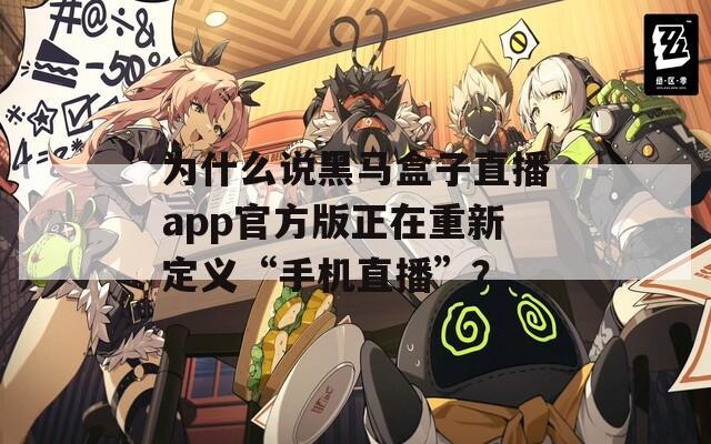 为什么说黑马盒子直播app官方版正在重新定义“手机直播”？