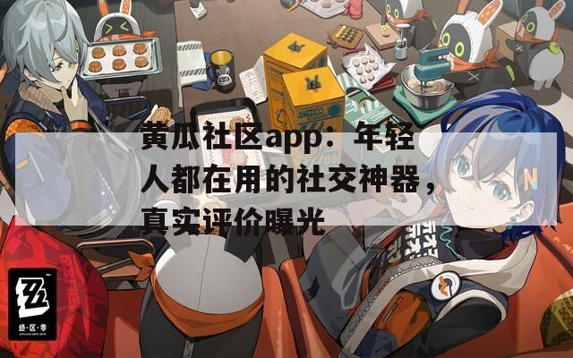 黄瓜社区app：年轻人都在用的社交神器，真实评价曝光