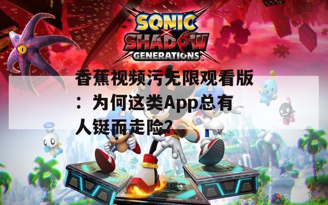 香蕉视频污无限观看版：为何这类App总有人铤而走险？