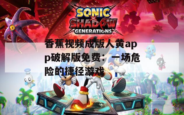 香蕉视频成版人黄app破解版免费：一场危险的捷径游戏