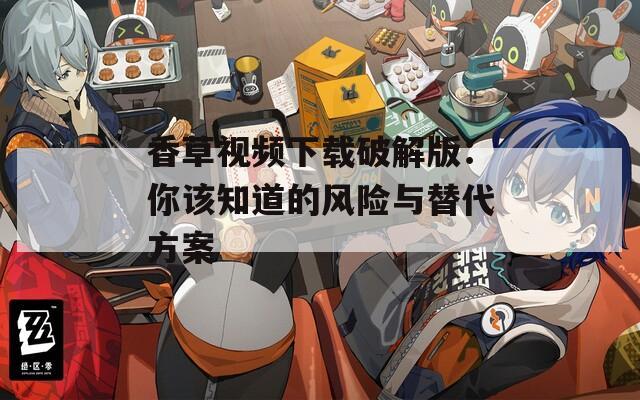香草视频下载破解版：你该知道的风险与替代方案