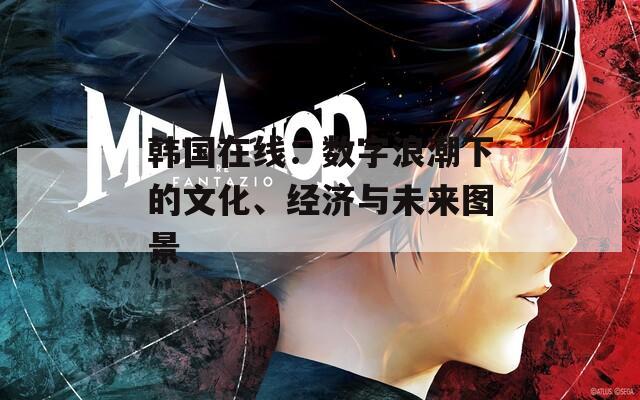 韩国在线：数字浪潮下的文化、经济与未来图景