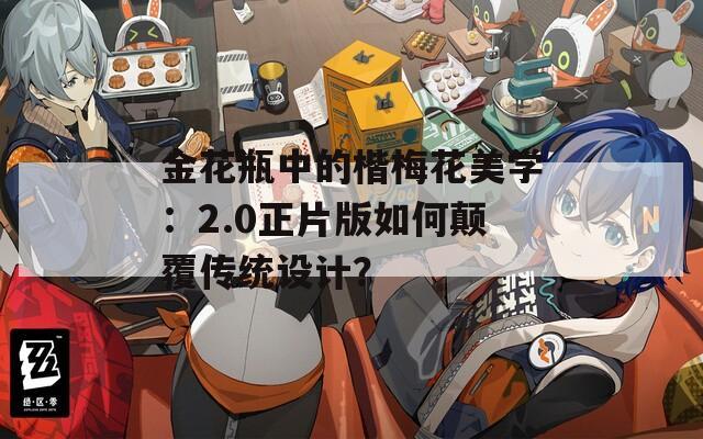 金花瓶中的楷梅花美学：2.0正片版如何颠覆传统设计？