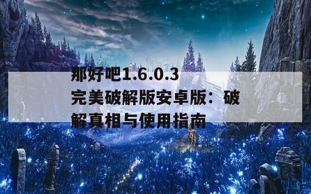 那好吧1.6.0.3完美破解版安卓版：破解真相与使用指南
