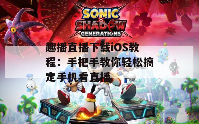 趣播直播下载iOS教程：手把手教你轻松搞定手机看直播
