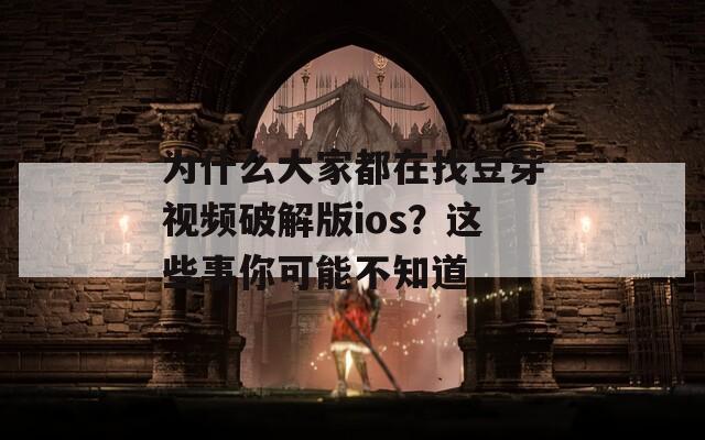 为什么大家都在找豆芽视频破解版ios？这些事你可能不知道