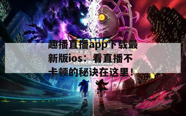 趣播直播app下载最新版ios：看直播不卡顿的秘诀在这里！