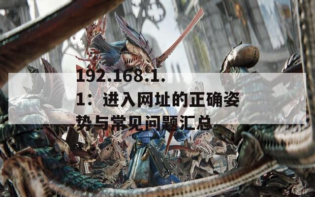 192.168.1.1：进入网址的正确姿势与常见问题汇总
