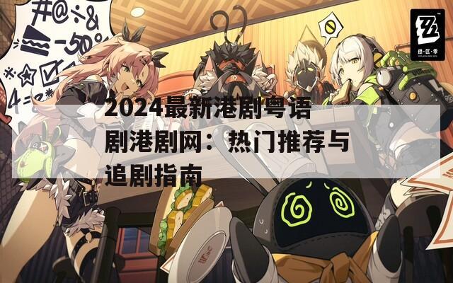 2024最新港剧粤语剧港剧网：热门推荐与追剧指南