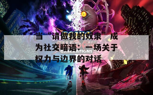 当“请做我的奴隶”成为社交暗语：一场关于权力与边界的对话