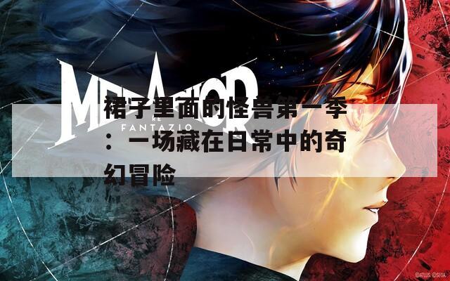 裙子里面的怪兽第一季：一场藏在日常中的奇幻冒险