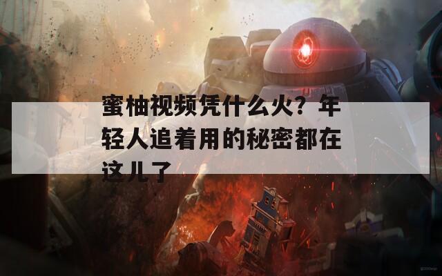 蜜柚视频凭什么火？年轻人追着用的秘密都在这儿了