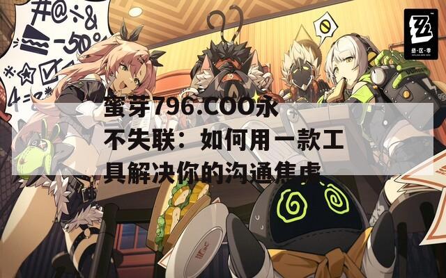 蜜芽796.COO永不失联：如何用一款工具解决你的沟通焦虑