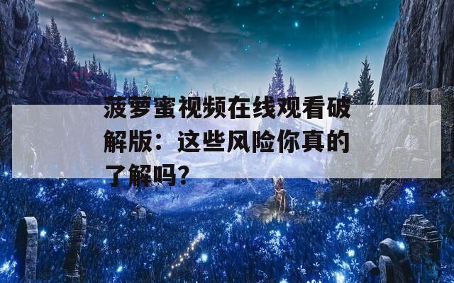 菠萝蜜视频在线观看破解版：这些风险你真的了解吗？