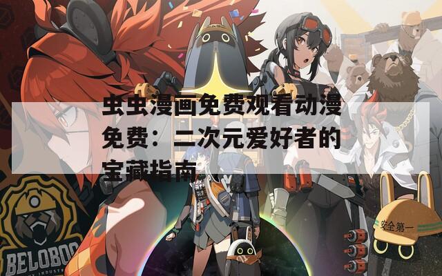 虫虫漫画免费观看动漫免费：二次元爱好者的宝藏指南