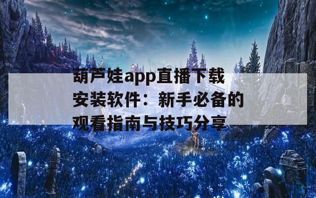 葫芦娃app直播下载安装软件：新手必备的观看指南与技巧分享