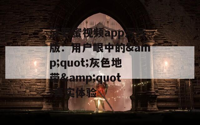 菠萝蜜视频app污污版：用户眼中的&quot;灰色地带&quot;真实体验