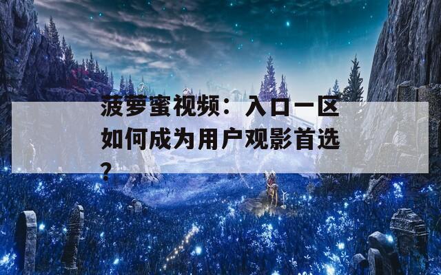 菠萝蜜视频：入口一区如何成为用户观影首选？