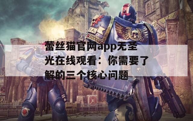 蕾丝猫官网app无圣光在线观看：你需要了解的三个核心问题