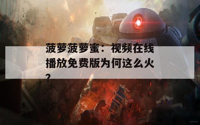 菠萝菠萝蜜：视频在线播放免费版为何这么火？