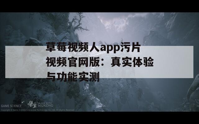 草莓视频人app污片视频官网版：真实体验与功能实测