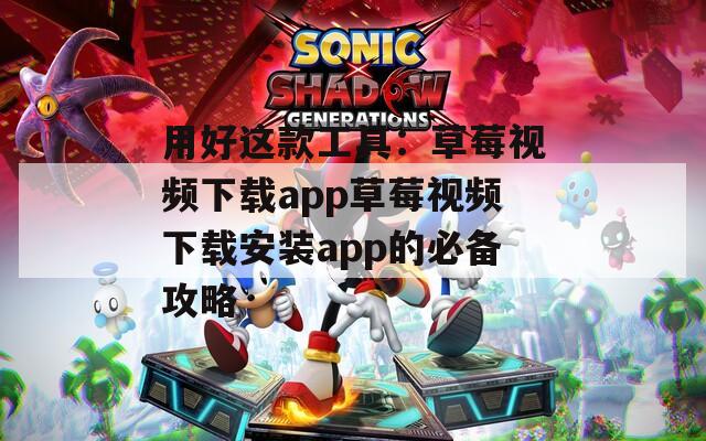 用好这款工具：草莓视频下载app草莓视频下载安装app的必备攻略