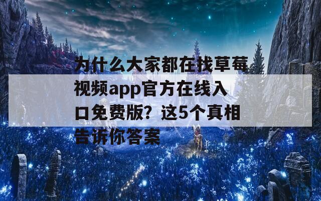 为什么大家都在找草莓视频app官方在线入口免费版？这5个真相告诉你答案