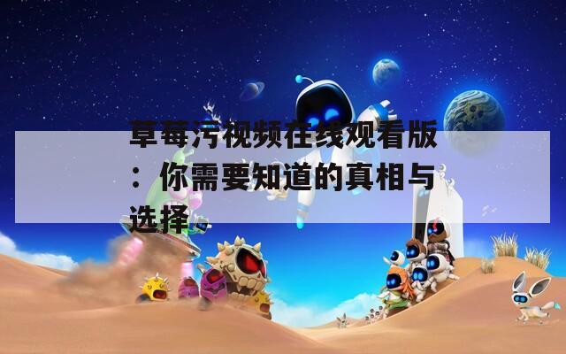 草莓污视频在线观看版：你需要知道的真相与选择
