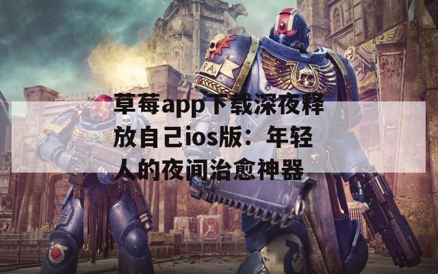 草莓app下载深夜释放自己ios版：年轻人的夜间治愈神器