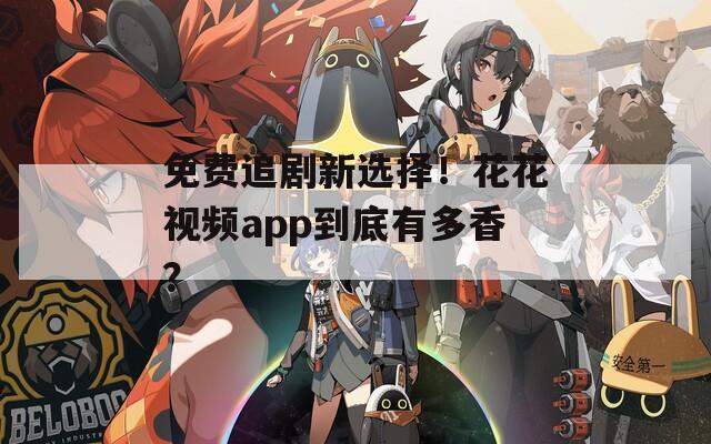 免费追剧新选择！花花视频app到底有多香？
