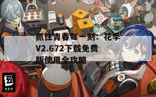 抓住青春每一刻：花季V2.672下载免费版使用全攻略