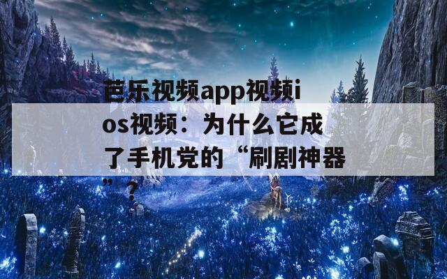 芭乐视频app视频ios视频：为什么它成了手机党的“刷剧神器”？