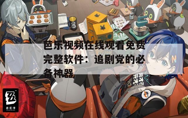 芭乐视频在线观看免费完整软件：追剧党的必备神器