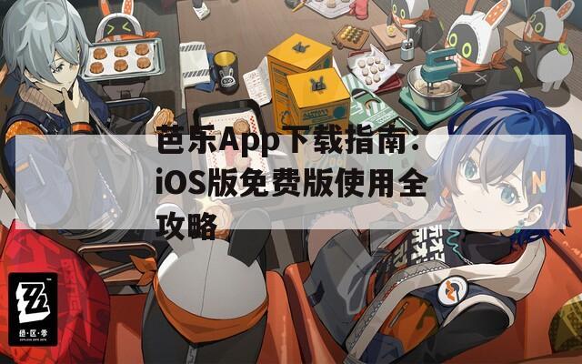 芭乐App下载指南：iOS版免费版使用全攻略