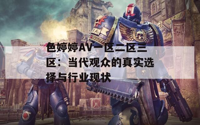 色婷婷AV一区二区三区：当代观众的真实选择与行业现状