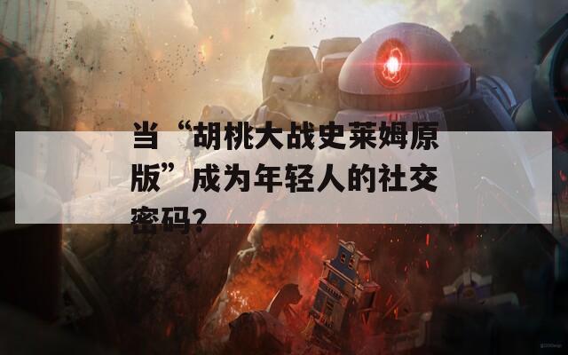 当“胡桃大战史莱姆原版”成为年轻人的社交密码？