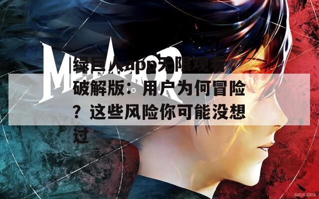 绿巨人app无限观看破解版：用户为何冒险？这些风险你可能没想过
