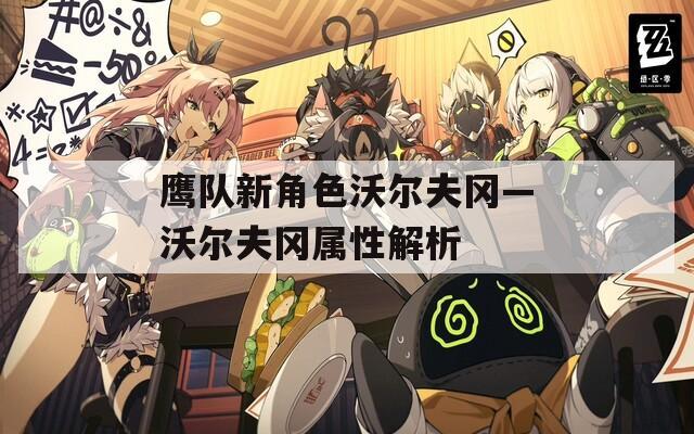 鹰队新角色沃尔夫冈—沃尔夫冈属性解析