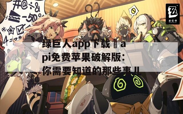 绿巨人app下载汅api免费苹果破解版：你需要知道的那些事儿