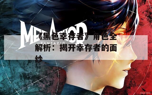 《黑色幸存者》角色全解析：揭开幸存者的面纱
