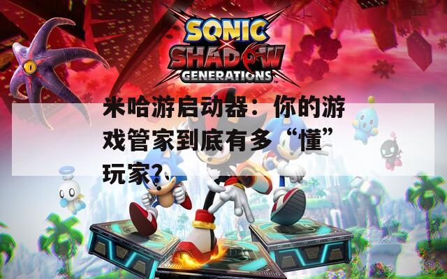 米哈游启动器：你的游戏管家到底有多“懂”玩家？