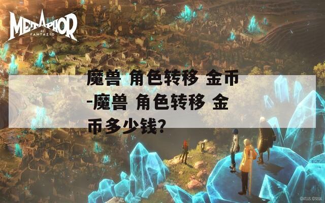 魔兽 角色转移 金币-魔兽 角色转移 金币多少钱？