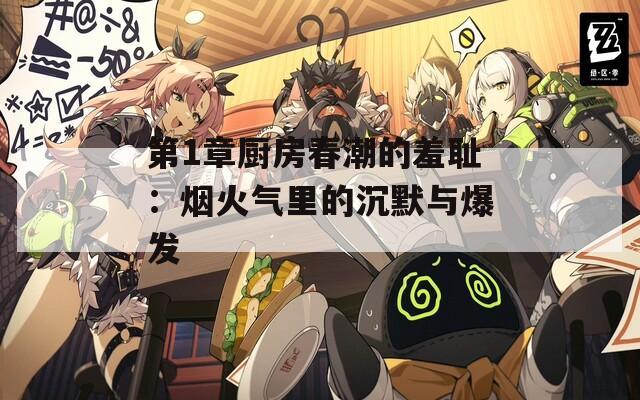 第1章厨房春潮的羞耻：烟火气里的沉默与爆发
