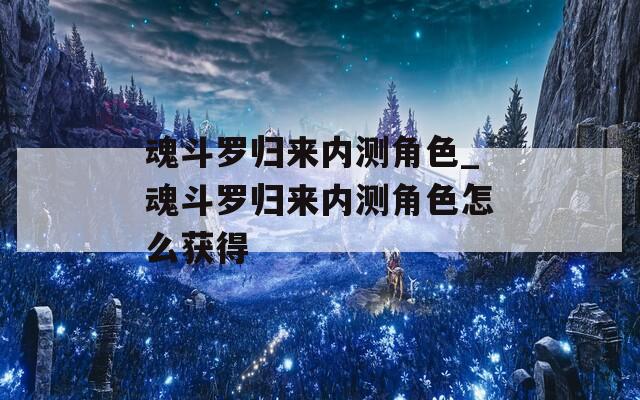 魂斗罗归来内测角色_魂斗罗归来内测角色怎么获得